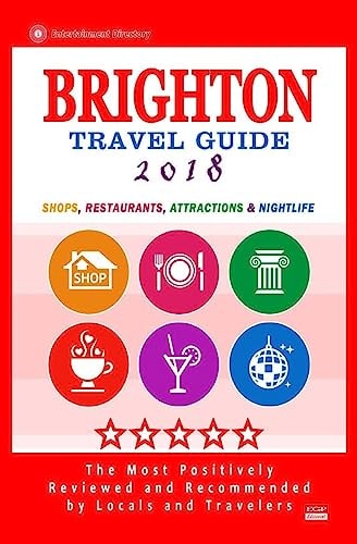 Brighton Travel Guide 2018 Shops, Restaurants, Attractions and Nightlife in Brighton, England (City Travel Guide 2018)