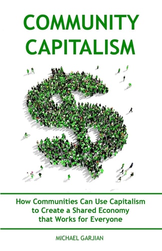 Community Capitalism - 2nd Edition How Communities Can Use Capitalism to CReate a Shared Economy That Works for Everyone