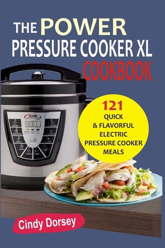 The Power Pressure Cooker XL Cookbook 121 Quick & Flavorful Electric Pressure C