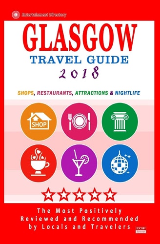 Glasgow Travel Guide 2018 Shops, Restaurants, Attractions and Nightlife in Glasgow, Scotland (City Travel Guide 2018)