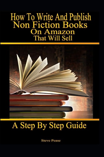 How to Write and Publish Nonfiction Books on Amazon That Will Sell A Step by Step Guide