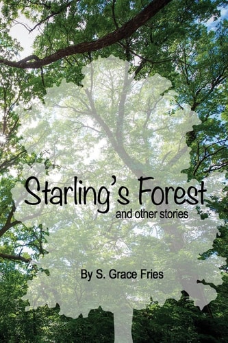 Starling's Forest and Other Stories Tales from the Mind of S. Grace Fries