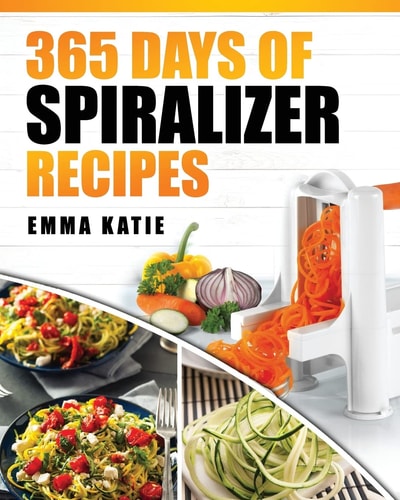 Spiralizer 365 Days of Spiralizer Recipes (Spiralizer Cookbook, Spiralize Book, Skinny Diet, Cooking, Vegan, Salads, Pasta, Noodle, Instant Pot, Low Carb, Paleo, Clean Eating, Weight Loss, Healthy Eating)