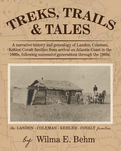 Treks, Trails and Tales A Narrative History and Genealogy of Landon, Coleman, Kehler, Covalt Families from Arrival on Atlantic Coast in the 1660s, Following Successive Generations Through The 1960s