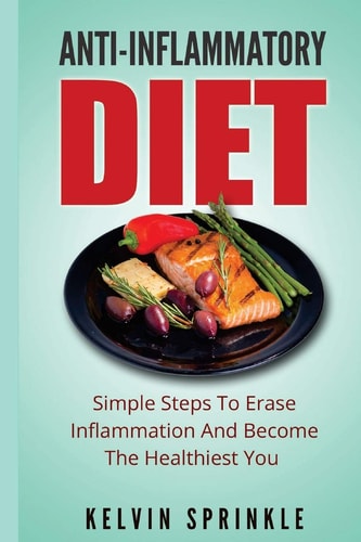 Anti-Inflammatory Diet Simple Steps To Erase Inflammation And Become The Healthiest You