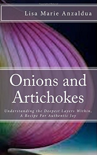 Onions and Artichokes Understanding the Deepest Layers Within, A Recipe For Genuine Happiness
