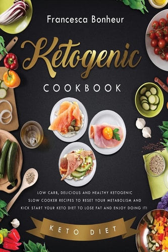 Ketogenic Cookbook Low Carb, Delicious and Healthy Ketogenic Slow Cooker Recipes to Reset Your Metabolism and Kick Start Your Keto Diet to Lose Fat and Enjoy Doing It!