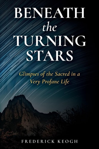 Beneath the Turning Stars Glimpses of the Sacred in a Very Profane Life
