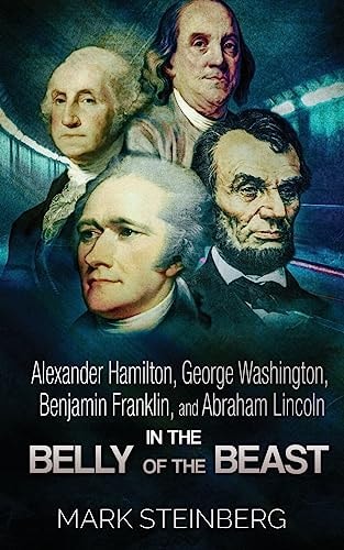 Alexander Hamilton, George Washington, Benjamin Franklin, and Abraham Lincoln In the Belly of the Beast