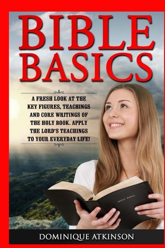 Bible Basics A Fresh Look at the Key Figures, Teachings and Core Writings of Th: Apply the Lord's Teachings to Your Everyday Life!
