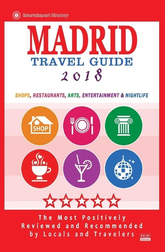 Madrid Travel Guide 2018 Shops, Restaurants, Arts, Entertainment and Nightlife in Madrid, Spain (City Travel Guide 2018)