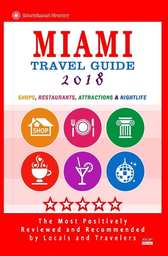 Miami Travel Guide 2018 Shops, Restaurants, Arts, Entertainment, Nightlife (New Travel Guide 2018)