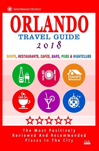 Orlando Travel Guide 2018 Shops, Restaurants, Cafés, Bars, Pubs and Nightclubs in Orlando, Florida (City Travel Guide 2018)