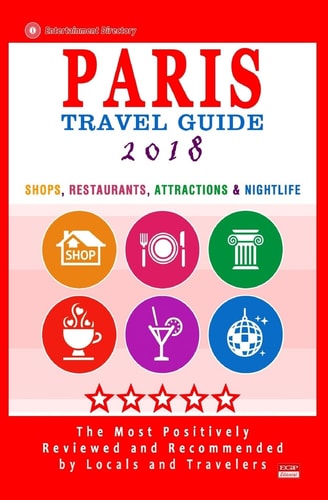 Paris Travel Guide 2018 Shops, Restaurants, Attractions and Nightlife in Paris, France (City Travel Guide 2018)