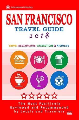 San Francisco Travel Guide 2018 Shops, Restaurants, Arts, Entertainment and Nightlife (City Travel Guide 2018)