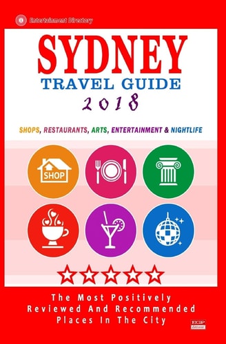 Sydney Travel Guide 2018 Shops, Restaurants, Arts, Entertainment and Nightlife in Sydney, Australia (City Travel Guide 2018)