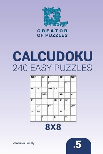 Creator of Puzzles - Calcudoku 240 Easy Puzzles 8x8 (Volume 5)