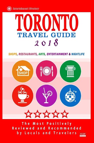 Toronto Travel Guide 2018 Shops, Restaurants, Arts, Entertainment and Nightlife in Toronto, Canada (City Travel Guide 2018)