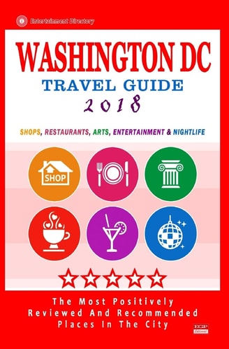 Washington DC Travel Guide 2018 Shops, Restaurants, Arts, Entertainment and Nightlife in Washington DC (City Travel Guide 2018)