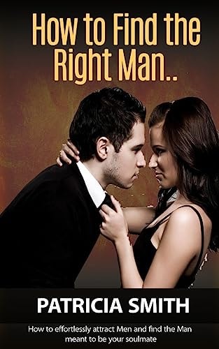 How to Find The Right Man and Keep Him for Life How to Effortlessly Attract Men and Find the Man Meant to be Your Soulmate (Mate Seeking Advice for Women to Attract The Right Partner)