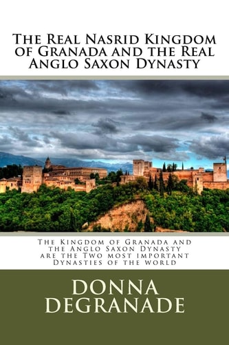 The Real Nasrid Kingdom of Granada and the Real Anglo Saxon Dynasty The Kingdom of Granada and the Anglo Saxon Dynasty Are the Two Most Important Dynasties of the World
