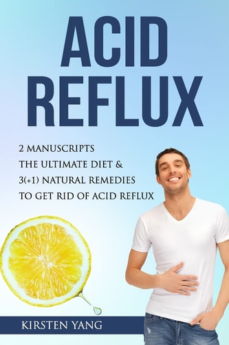 Acid Reflux 2 Manuscripts - Acid Reflux Diet and Reflux: Finally Free - the Ultimate Combo to Get Rid of Acid Reflux