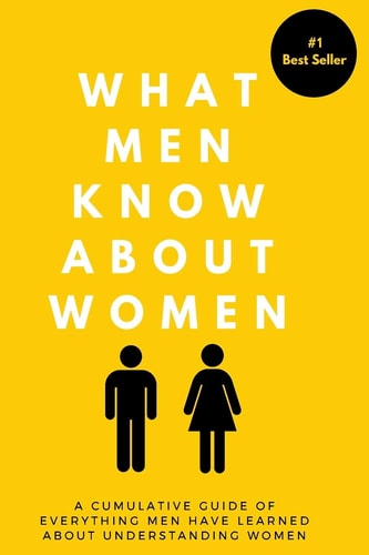 What Men Know About Women A Cumulative Guide To Everything Men Have Learned About Understanding Women