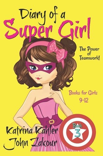 Diary of a Super Girl - Book 3 The Power of Teamwork!: Books for Girls 9 -12