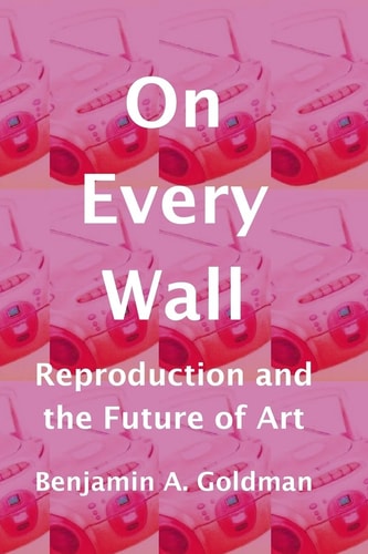 On Every Wall Reproduction and the Future of Art