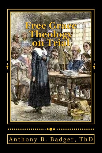 Free Grace Theology on Trial A Refutation of "Historical Protestant" Soteriology