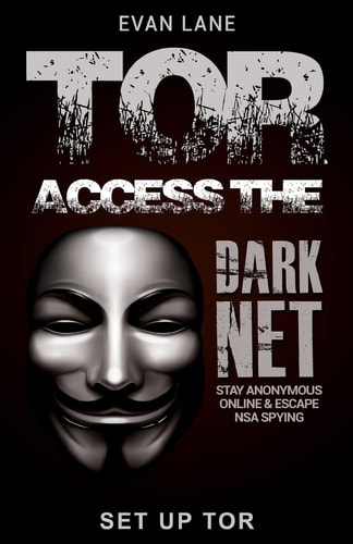 Tor Access the Dark Net, Stay Anonymous Online and Escape NSA Spying