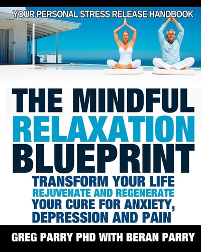 The Mindful Relaxation Blueprint, Your Personal Stress Release Handbook Relaxation Response, Feeling Good, Rejuvenate and Regenerate, Resolve Anxiety, Depression and Pain