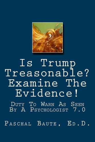 Is Trump Treasonable? Examine The Evidence. Duty To Warn As Seen By A Psychologist 7.0