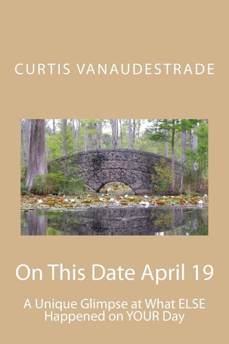 On This Date April 19 A Unique Glimpse at What ELSE Happened on YOUR Day