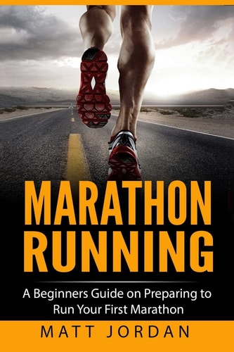 Marathon Running A Beginners Guide on Preparing to Run Your First Marathon