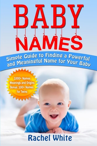Baby Names Simple Guide to Finding a Powerful and Meaningful Name for Your Baby