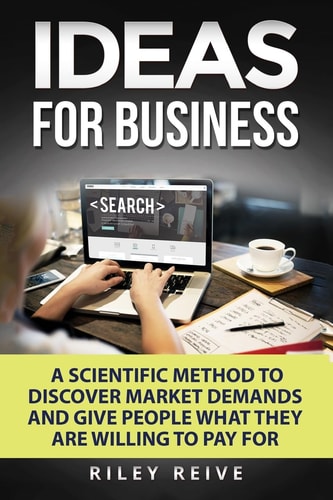 Ideas for Business Learn a Scientific Method to Discover Market Demands and Give People What They Are Willing to Pay for (New Creative Ideas for a Business)