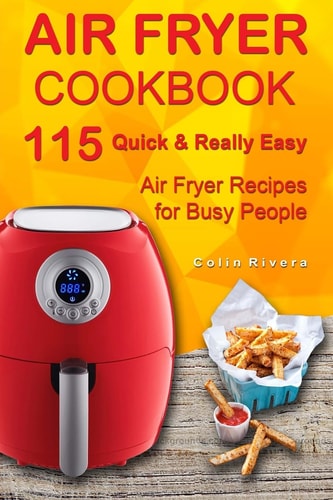 Air Fryer Cookbook 115 Quick and Really Easy Air Fryer Recipes for Busy People