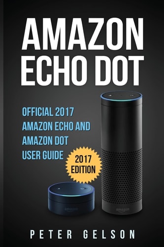 Amazon Echo Dot Official 2017 Amazon Echo and Amazon Dot User Guide
