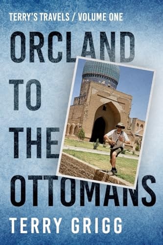 Terry's Travels VOLUME I ORCLAND to the OTTOMANS a Personal Journey Around the Globe