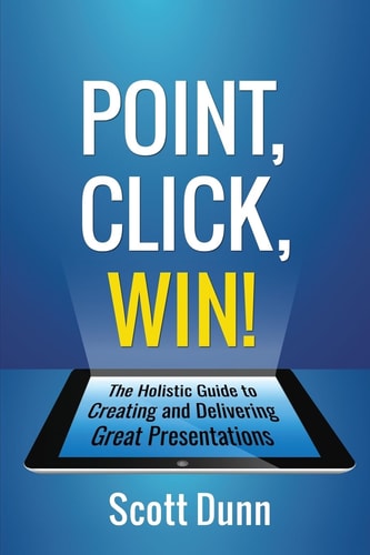 Point, Click, Win! The Holistic Guide to Creating and Delivering Great Presentations!