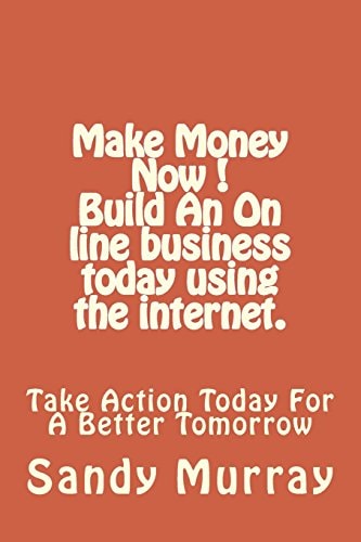 Make Money Now ! Build an on Line Business Today Using the Internet. Take Action Today For A Better Tomorrow.