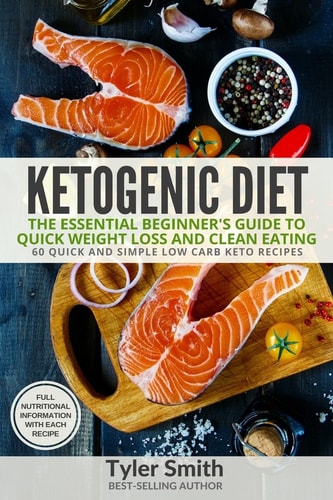 Ketogenic Diet The Essential Beginner's Guide to Quick Weight Loss and Clean Eating - 60 Quick and Simple Low Carb Keto Recipes