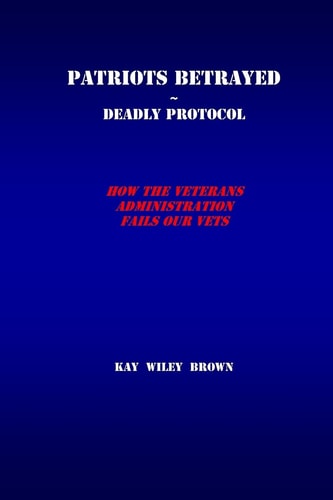 Patriots Betrayed Deadly Protocol How the Veterans Administration Fails Our Veterans