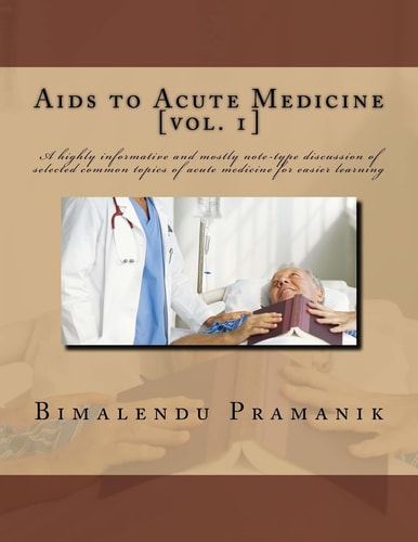 Aids to Acute Medicine A Highly Informative and Mostly Note-Type Discussion of Selected Common Topics of Acute Medicine for Easier Learning
