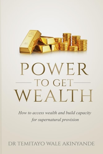 Power to Get Wealth How to Access Wealth and Build Capacity for Supernatural Provision