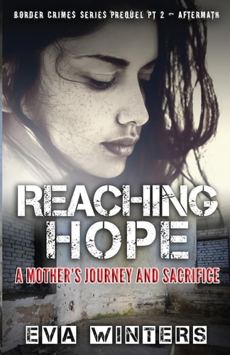 Reaching Hope A Mother's Journey and Sacrifice ~ Border Crimes Series Prequel Pt 2 ~ Aftermath