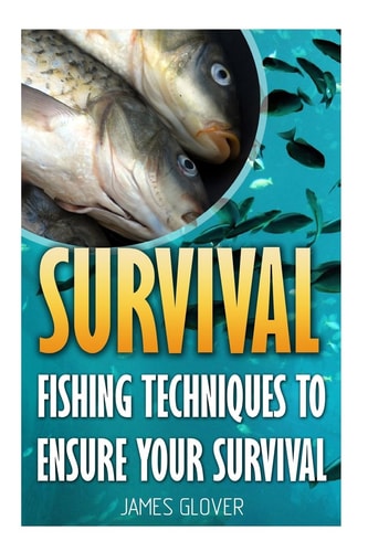 Survival Fishing Techniques To Ensure Your Survival