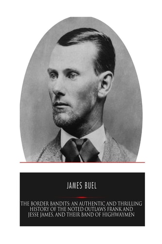 The Border Bandits An Authentic and Thrilling History of the Noted Outlaws, Jesse and Frank James, and Their Bands of Highwaymen