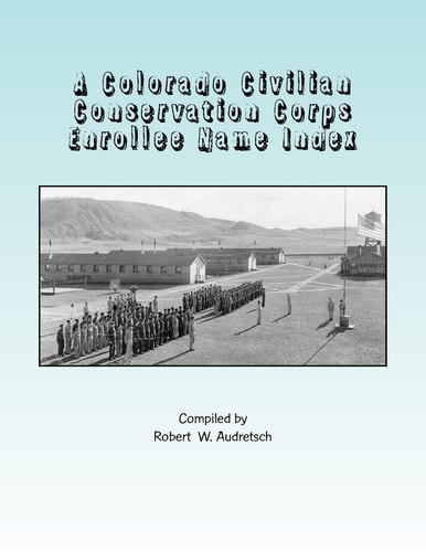 A Colorado Civilian Conservation Corps Enrollee Name Index Over 26,000 Names Compiled from Colorado and Camp Newspapers and Annuals
